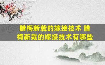 腊梅新栽的嫁接技术 腊梅新栽的嫁接技术有哪些